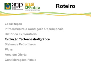 Localização
Infraestrutura e Condições Operacionais
Histórico Exploratório
Evolução Tectonoestratigráfica
Sistemas Petrolíferos
Plays
Área em Oferta
Considerações Finais
Roteiro
 