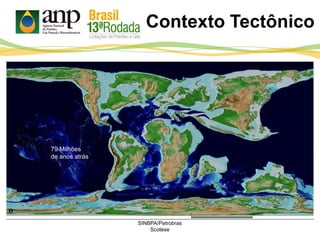 164 Milhões
de anos atrás
152 Milhões
de anos atrás
130 Milhões
de anos atrás
122 Milhões
de anos atrás
108 Milhões
de anos atrás
79 Milhões
de anos atrás
SINBPA/Petrobras
Scotese
Contexto Tectônico
 