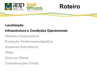 Localização
Infraestrutura e Condições Operacionais
Histórico Exploratório
Evolução Tectonoestratigráfica
Sistemas Petrolíferos
Plays
Área em Oferta
Considerações Finais
Roteiro
 
