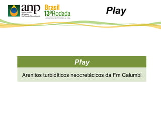 Play
Arenitos turbidíticos neocretácicos da Fm Calumbi
Play
 