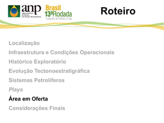 Localização
Infraestrutura e Condições Operacionais
Histórico Exploratório
Evolução Tectonoestratigráfica
Sistemas Petrolíferos
Plays
Área em Oferta
Considerações Finais
Roteiro
 