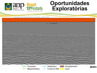 Lead
Turoniano
Maastrichtiano
Paleoceno Embasamento
Levantamento 0022_GREATERBRASILSPAN (PSDM) - Cortesia Ion/GXT
Fundo do Mar
Oportunidades
Exploratórias
 