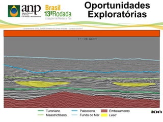 Lead
Turoniano
Maastrichtiano
Paleoceno Embasamento
Levantamento 0022_GREATERBRASILSPAN (PSDM) - Cortesia Ion/GXT
Fundo do Mar
Oportunidades
Exploratórias
 