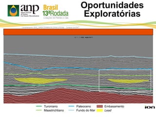 Lead
Turoniano
Maastrichtiano
Paleoceno Embasamento
Levantamento 0022_GREATERBRASILSPAN (PSDM) - Cortesia Ion/GXT
Fundo do Mar
Oportunidades
Exploratórias
 