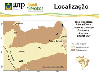 Localização
Bacia Sedimentar
Embasamento
Bacia Paleozoica
Intracratônica
Cobertura Cretáceo-
Cenozoico
Área total
606.234 km2
Arco Regional
RR
AM
PA
AP
Arco de GurupáArco de Gurupá
 