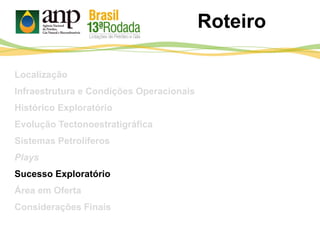 Roteiro
Localização
Infraestrutura e Condições Operacionais
Histórico Exploratório
Evolução Tectonoestratigráfica
Sistemas Petrolíferos
Plays
Sucesso Exploratório
Área em Oferta
Considerações Finais
 