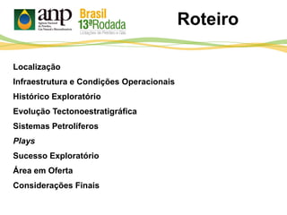 Roteiro
Localização
Infraestrutura e Condições Operacionais
Histórico Exploratório
Evolução Tectonoestratigráfica
Sistemas Petrolíferos
Plays
Sucesso Exploratório
Área em Oferta
Considerações Finais
 