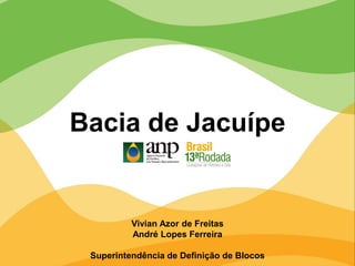 Vivian Azor de Freitas
André Lopes Ferreira
Superintendência de Definição de Blocos
Bacia de Jacuípe
 