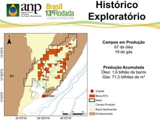 Histórico
Exploratório
Campos em Produção
67 de óleo
19 de gás
Bloco R13
Setor
Campo Produtor
Bacia Sedimentar
Embasamento
Capital
Produção Acumulada
Óleo: 1,6 bilhão de barris
Gás: 71,3 bilhões de m³
 