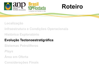 Roteiro
Localização
Infraestrutura e Condições Operacionais
Histórico Exploratório
Evolução Tectonoestratigráfica
Sistemas Petrolíferos
Plays
Área em Oferta
Considerações Finais
 