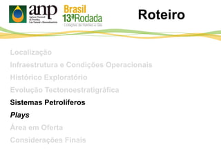 Roteiro
Localização
Infraestrutura e Condições Operacionais
Histórico Exploratório
Evolução Tectonoestratigráfica
Sistemas Petrolíferos
Plays
Área em Oferta
Considerações Finais
 