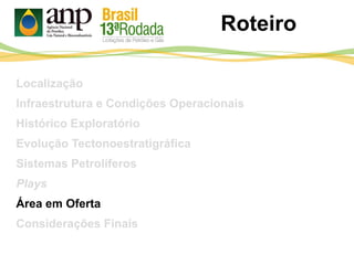 Roteiro
Localização
Infraestrutura e Condições Operacionais
Histórico Exploratório
Evolução Tectonoestratigráfica
Sistemas Petrolíferos
Plays
Área em Oferta
Considerações Finais
 