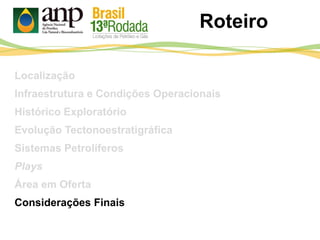 Roteiro
Localização
Infraestrutura e Condições Operacionais
Histórico Exploratório
Evolução Tectonoestratigráfica
Sistemas Petrolíferos
Plays
Área em Oferta
Considerações Finais
 