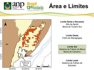 Área e Limites
Limite Norte e Noroeste
Alto de Aporá
Bacia do Tucano Sul
Limite Oeste
Falha de Maragogipe
Limite Sul
Sistema de Falhas da Barra
Bacia de Camamu
Limite Leste
Sistema de Falhas de
Salvador
Falha da
Barra
 