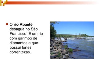  O rio Abaeté
deságua no São
Francisco. É um rio
com garimpo de
diamantes e que
possui fortes
correntezas.
 