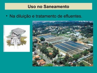 Uso no Saneamento
• Na diluição e tratamento de efluentes.
 