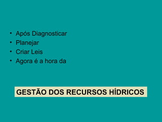 • Após Diagnosticar
• Planejar
• Criar Leis
• Agora é a hora da
GESTÃO DOS RECURSOS HÍDRICOS
 