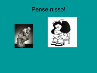 Pense nisso!
 