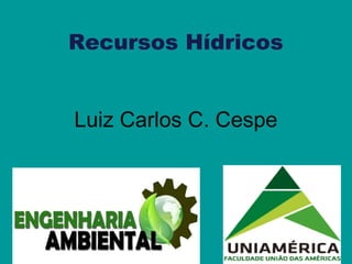 Recursos Hídricos
Luiz Carlos C. Cespe
 