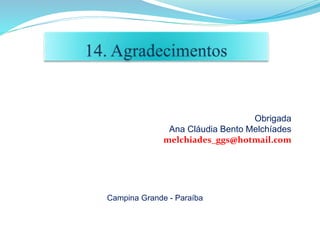Obrigada
Ana Cláudia Bento Melchíades
melchiades_ggs@hotmail.com
Campina Grande - Paraíba
 