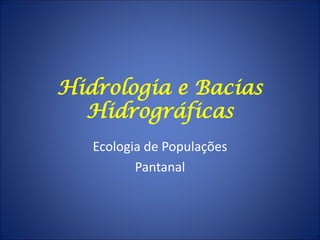 Hidrologia e Bacias
Hidrográficas
Ecologia de Populações
Pantanal
 