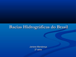 Bacias Hidrográficas do Brasil

Janiere Mendonça
2ª série

 
