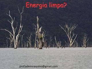Energia limpa?
prof.ademiraquino@gmail.com
 