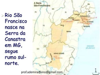  Rio São
Francisco
nasce na
Serra da
Canastra
em MG,
segue
rumo sul-
norte.
prof.ademiraquino@gmail.com
 