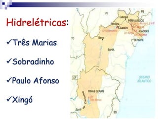 Hidrelétricas:
Três Marias
Sobradinho
Paulo Afonso
Xingó
 