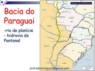 Bacia do
Paraguai
-rio de planície
- hidrovia do
Pantanal
prof.ademiraquino@gmail.com
 