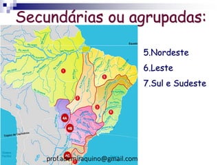 Secundárias ou agrupadas:
5.Nordeste
6.Leste
7.Sul e Sudeste
prof.ademiraquino@gmail.com
 