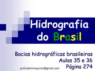 Hidrografia
do Brasil
Bacias hidrográficas brasileiras
Aulas 35 e 36
Página 274prof.ademiraquino@gmail.com
 