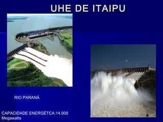 UHE DE ITAIPU




     RIO PARANÁ


CAPACIDADE ENERGÉTCA:14.000
Megawatts
 