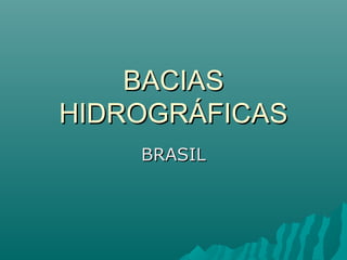 BACIAS
HIDROGRÁFICAS
    BRASIL
 