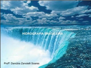 HIDROGRAFIA BRASILEIRA

Profª: Danúbia Zanotelli Soares

 