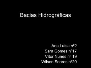 Bacias Hidrográficas Ana Luísa nº2 Sara Gomes nº17 Vítor Nunes nº 19 Wilson Soares nº20 