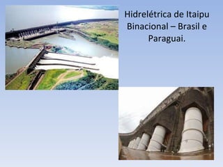 Hidrelétrica de Itaipu Binacional – Brasil e Paraguai. 