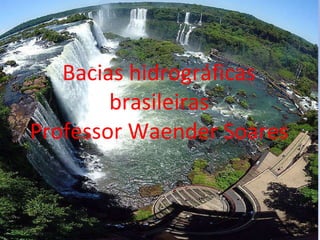 Bacias hidrográficas brasileiras Professor Waender Soares 