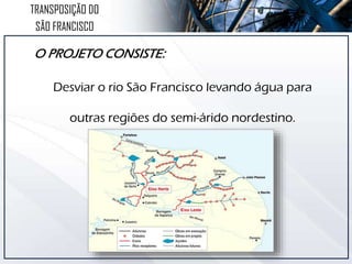 TRANSPOSIÇÃO DO
SÃO FRANCISCO
O PROJETO CONSISTE:
Desviar o rio São Francisco levando água para
outras regiões do semi-árido nordestino.
 