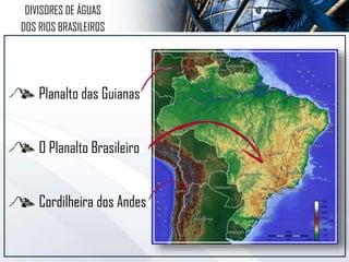 Planalto das Guianas
O Planalto Brasileiro
Cordilheira dos Andes
DIVISORES DE ÁGUAS
DOS RIOS BRASILEIROS
 