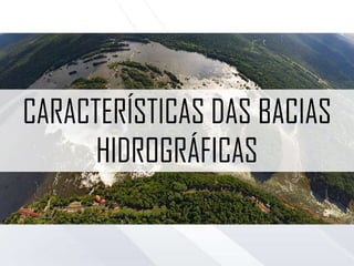 CARACTERÍSTICAS DAS BACIAS
HIDROGRÁFICAS
 