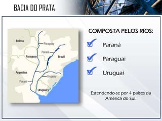 BACIA DO PRATA
COMPOSTA PELOS RIOS:
Paraná
Paraguai
Uruguai
Estendendo-se por 4 países da
América do Sul.
 