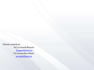 Elaborado e produzido por:
Prof. Luiz Fernando Wisniewski
lfw.geografia@gmail.com
Prof. Lawrence Mayer Malanski
law.malanski@gmail.com
 