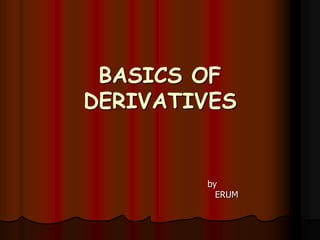 BASICS OF
DERIVATIVES


        by
          ERUM
 