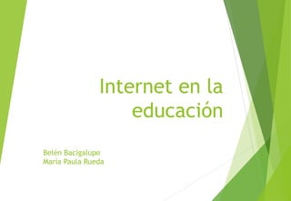 Belén Bacigalupo
María Paula Rueda
Internet en la
educación
 