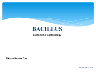 BACILLUS
Bikram Kumar Das
Systematic Bacteriology
Saturday, May 17, 2014
 