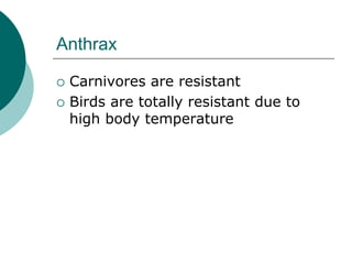 Anthrax
 Carnivores are resistant
 Birds are totally resistant due to
high body temperature
 
