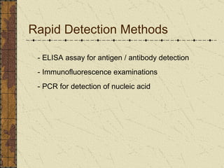 Rapid Detection Methods - ELISA assay for antigen / antibody detection - Immunofluorescence examinations - PCR for detection of nucleic acid 