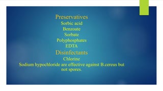 Preservatives
Sorbic acid
Benzoate
Sorbate
Polyphosphates
EDTA
Disinfectants
Chlorine
Sodium hypochloride are effective against B.cereus but
not spores.
 