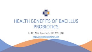 HEALTH BENEFITS OF BACILLUS
PROBIOTICS
By Dr. Alex Rinehart, DC, MS, CNS
https://www.DrAlexRinehart.com
 
